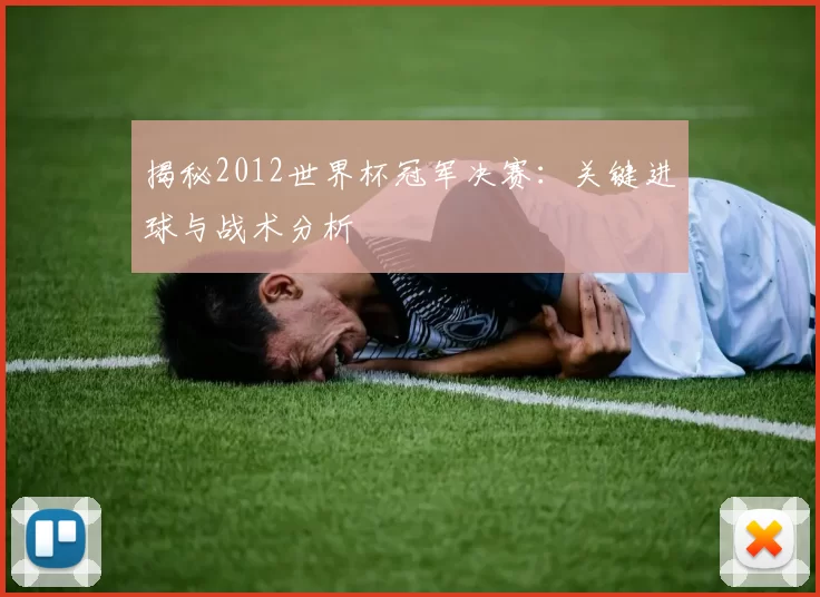 揭秘2012世界杯冠军决赛：关键进球与战术分析