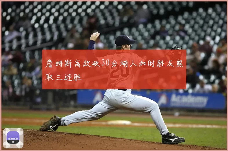 詹姆斯高效砍30分湖人加时胜灰熊取三连胜
