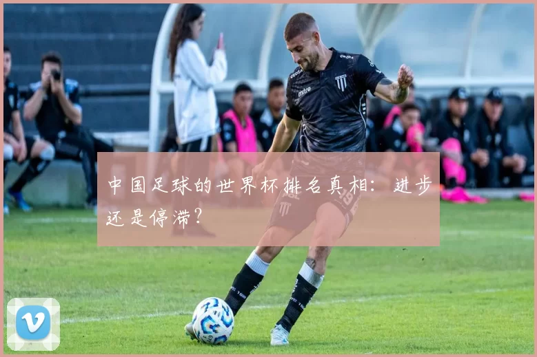 中国足球的世界杯排名真相：进步还是停滞？