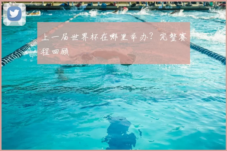 上一届世界杯在哪里举办？完整赛程回顾