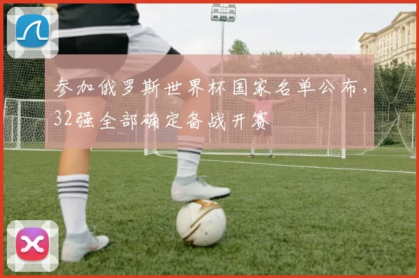 参加俄罗斯世界杯国家名单公布，32强全部确定备战开赛