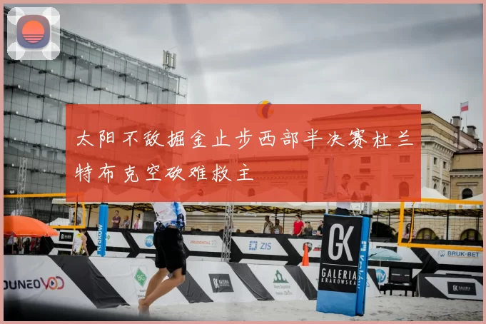 太阳不敌掘金止步西部半决赛杜兰特布克空砍难救主