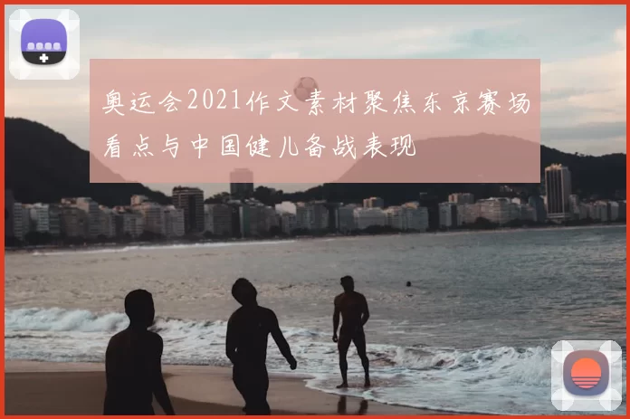 奥运会2021作文素材聚焦东京赛场看点与中国健儿备战表现