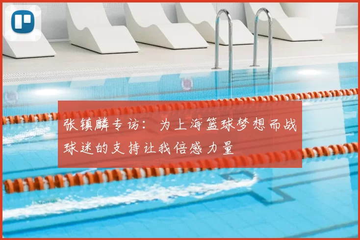 张镇麟专访：为上海篮球梦想而战球迷的支持让我倍感力量