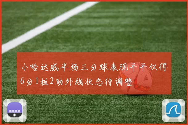 小哈达威半场三分球表现平平仅得6分1板2助外线状态待调整
