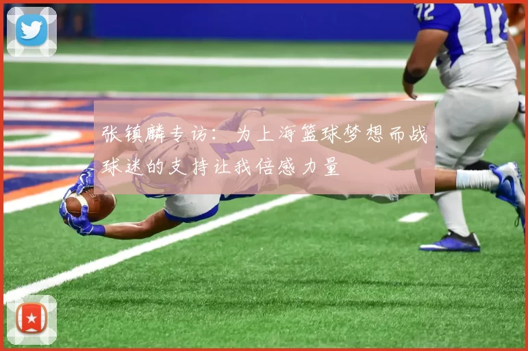 张镇麟专访：为上海篮球梦想而战球迷的支持让我倍感力量