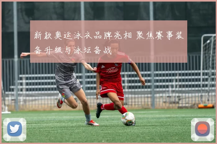 新款奥运泳衣品牌亮相 聚焦赛事装备升级与泳坛备战