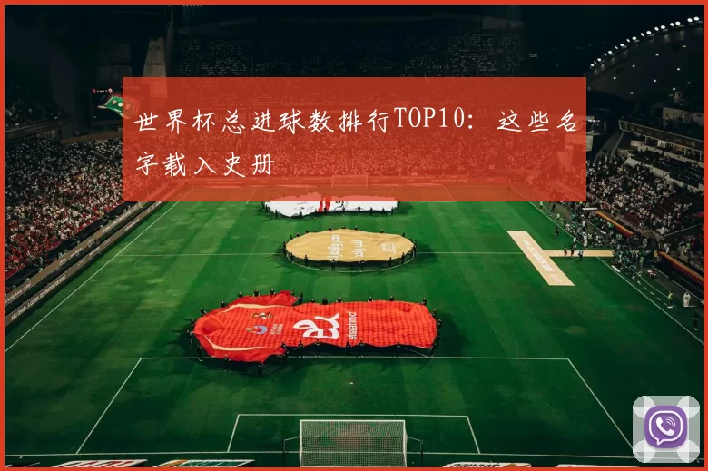 世界杯总进球数排行TOP10：这些名字载入史册