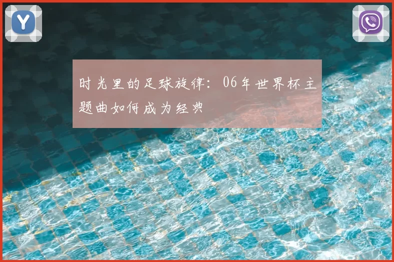时光里的足球旋律:06年世界杯主题曲如何成为经典