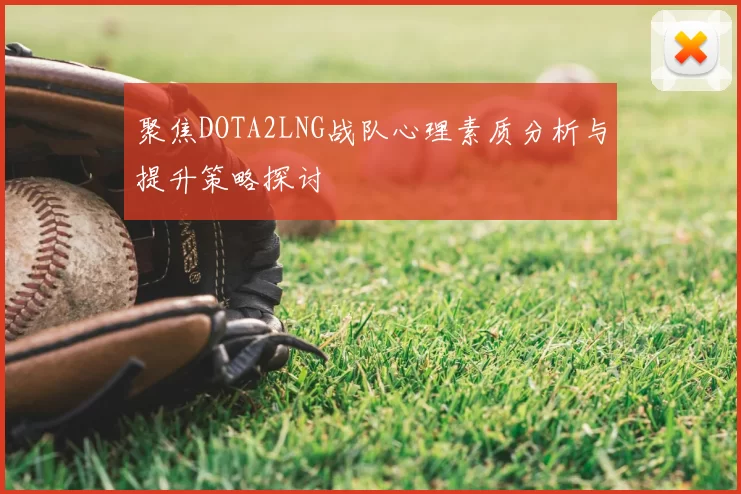 聚焦DOTA2LNG战队心理素质分析与提升策略探讨