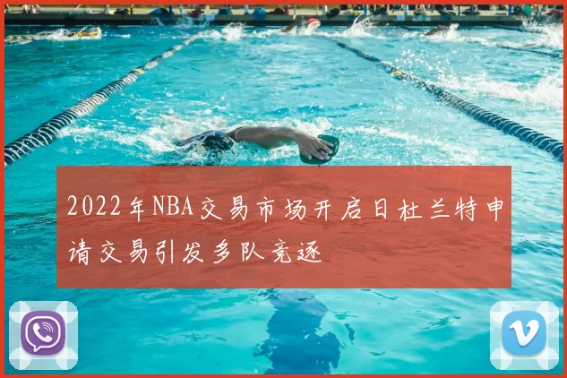 2022年NBA交易市场开启日杜兰特申请交易引发多队竞逐