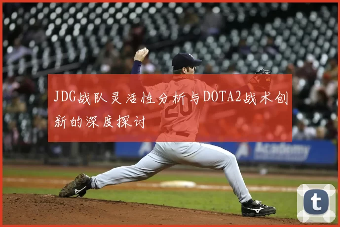 JDG战队灵活性分析与DOTA2战术创新的深度探讨