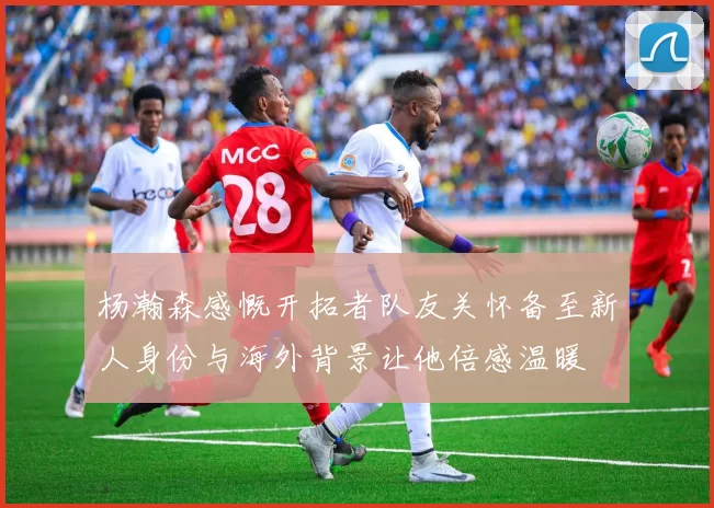 杨瀚森感慨开拓者队友关怀备至新人身份与海外背景让他倍感温暖