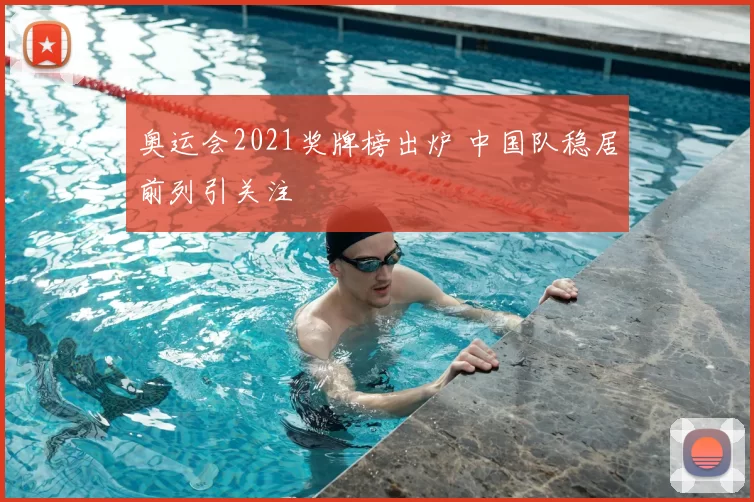 奥运会2021奖牌榜出炉 中国队稳居前列引关注