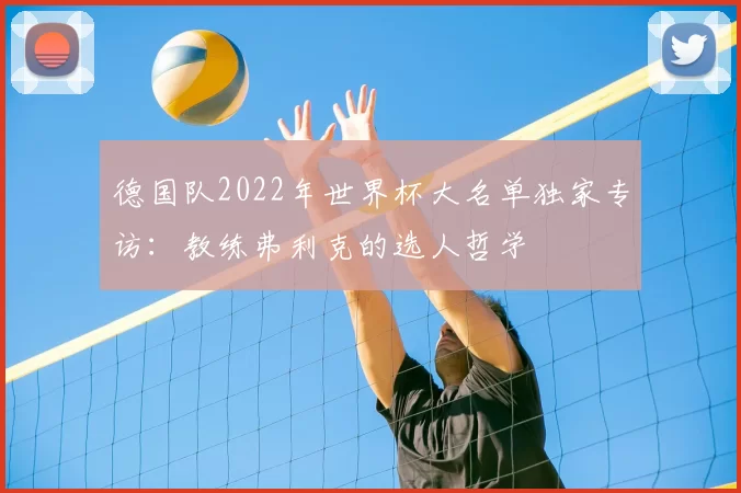 德国队2022年世界杯大名单独家专访：教练弗利克的选人哲学