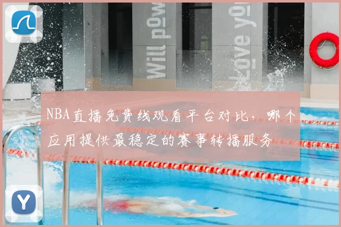 NBA直播免费线观看平台对比，哪个应用提供最稳定的赛事转播服务