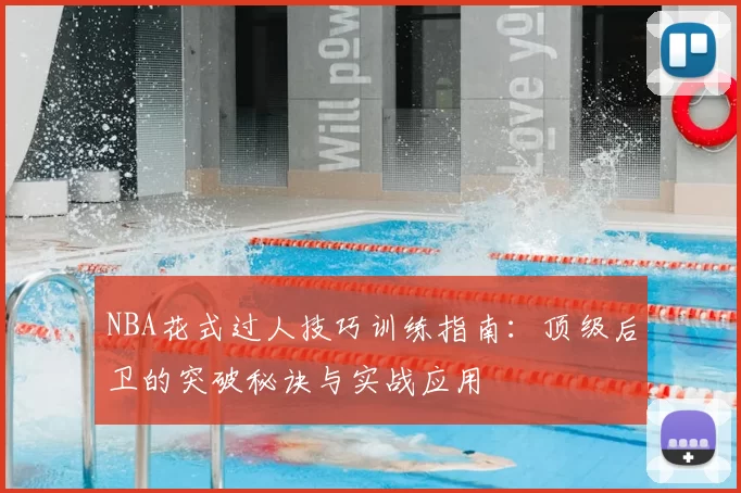 NBA花式过人技巧训练指南：顶级后卫的突破秘诀与实战应用