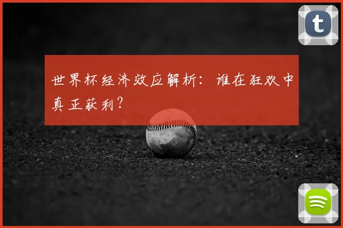 世界杯经济效应解析：谁在狂欢中真正获利？