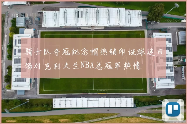 骑士队夺冠纪念帽热销印证球迷市场对克利夫兰NBA总冠军热情