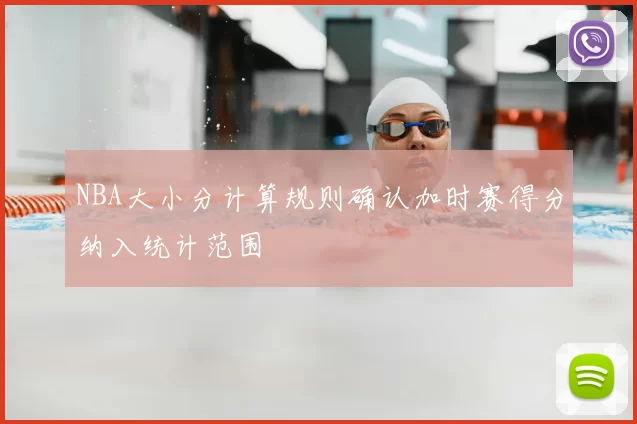 NBA大小分计算规则确认加时赛得分纳入统计范围