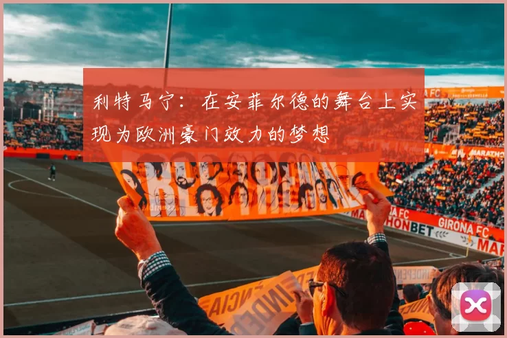 利特马宁：在安菲尔德的舞台上实现为欧洲豪门效力的梦想