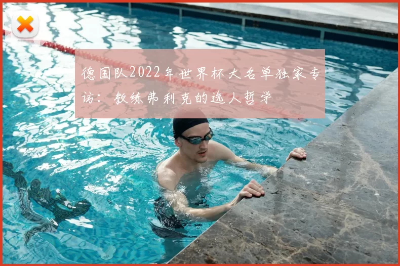 德国队2022年世界杯大名单独家专访：教练弗利克的选人哲学