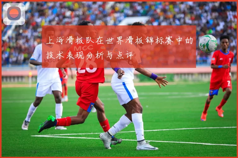 上海滑板队在世界滑板锦标赛中的技术表现分析与点评