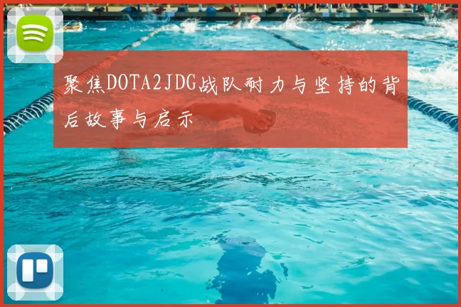 聚焦DOTA2JDG战队耐力与坚持的背后故事与启示