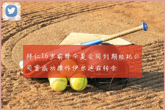 拜仁16岁前锋今夏合同到期经纪公司曾成功操作伊尔迪兹转会
