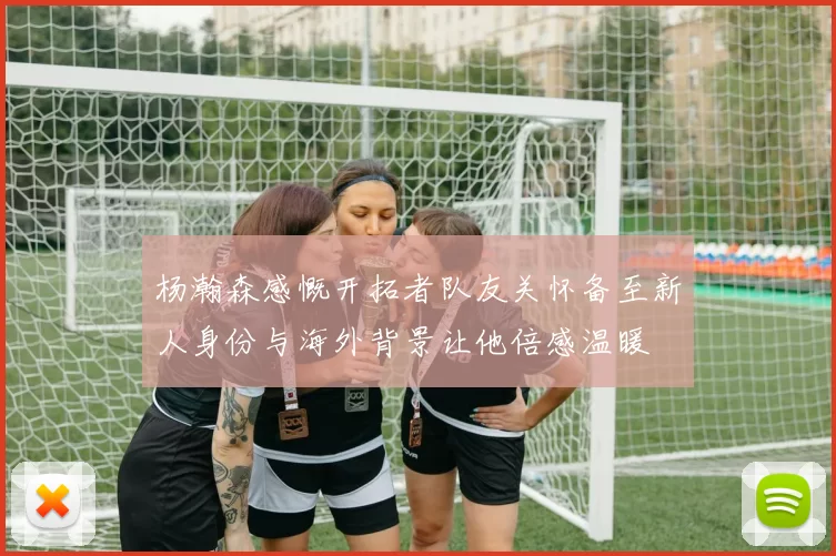 杨瀚森感慨开拓者队友关怀备至新人身份与海外背景让他倍感温暖