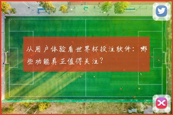 从用户体验看世界杯投注软件：哪些功能真正值得关注？