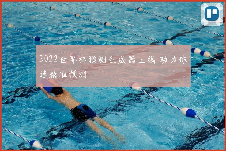 2022世界杯预测生成器上线 助力球迷精准预测