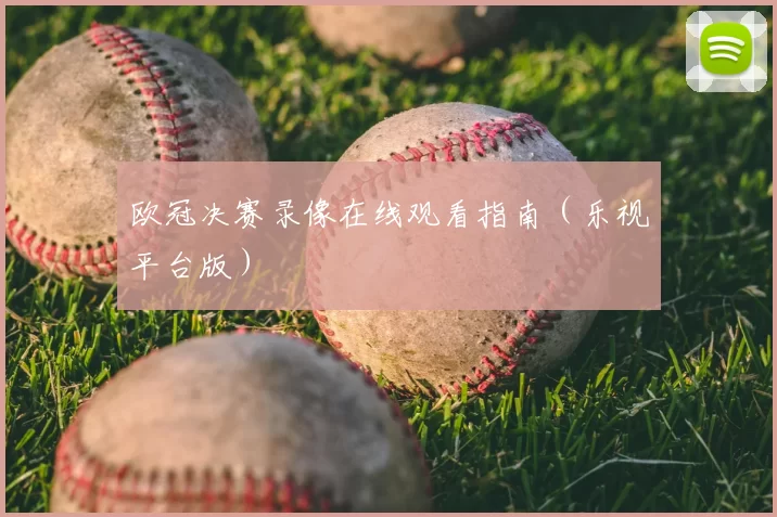 欧冠决赛录像在线观看指南（乐视平台版）