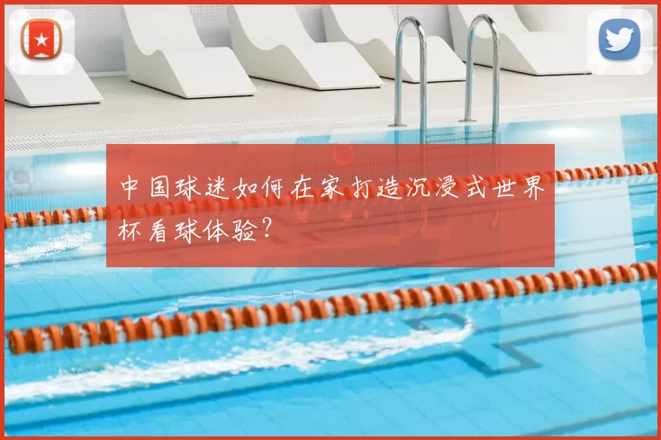 中国球迷如何在家打造沉浸式世界杯看球体验？