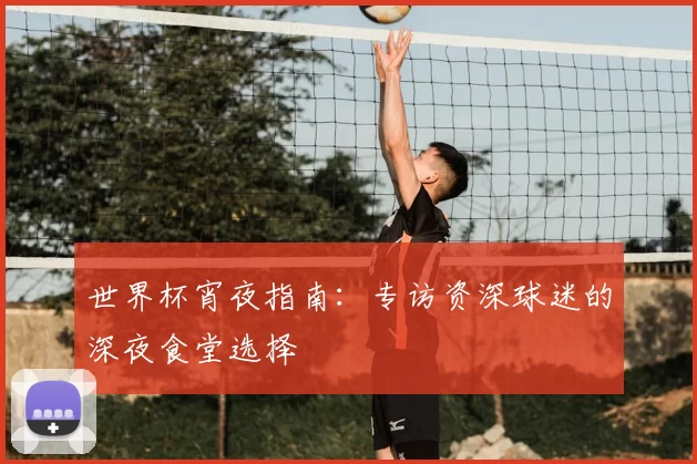 世界杯宵夜指南：专访资深球迷的深夜食堂选择