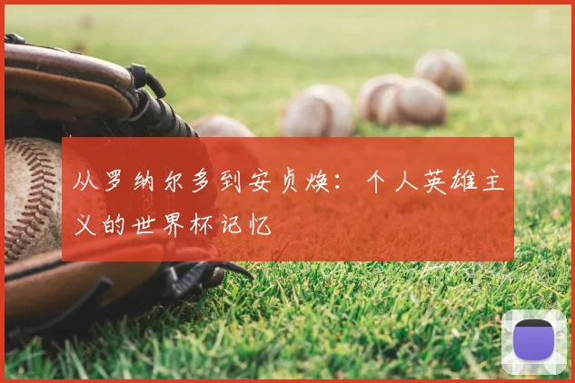 从罗纳尔多到安贞焕：个人英雄主义的世界杯记忆