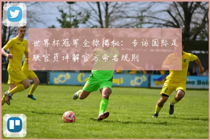 世界杯冠军全称揭秘：专访国际足联官员详解官方命名规则