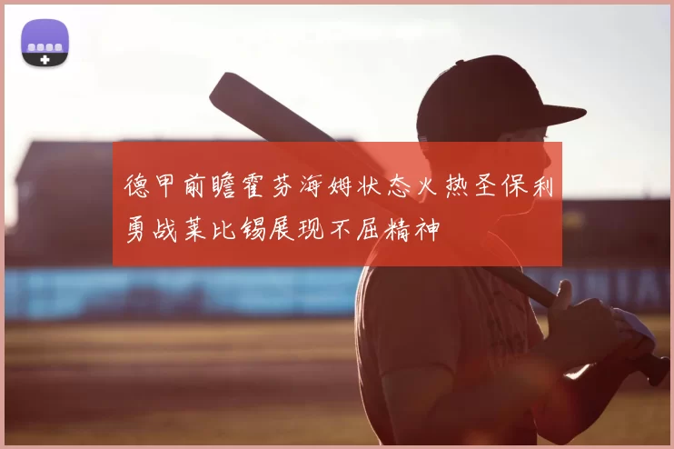 德甲前瞻霍芬海姆状态火热圣保利勇战莱比锡展现不屈精神