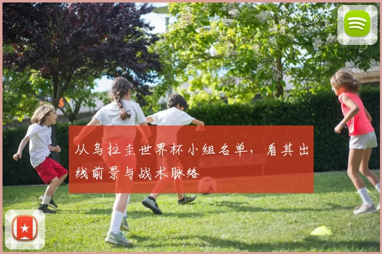 从乌拉圭世界杯小组名单,看其出线前景与战术脉络