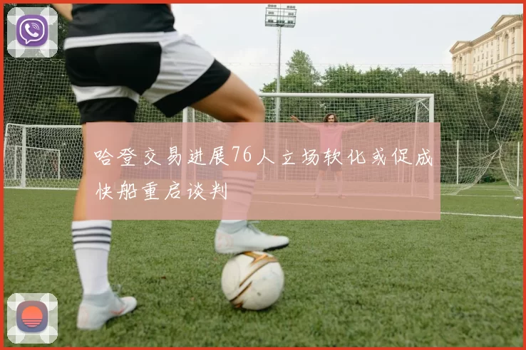 哈登交易进展76人立场软化或促成快船重启谈判