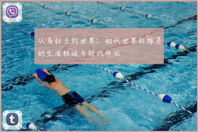 从乌拉圭到世界:初代世界杯球员的生活轨迹与时代印记