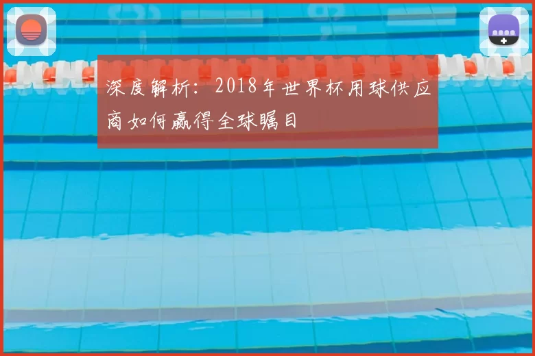 深度解析：2018年世界杯用球供应商如何赢得全球瞩目