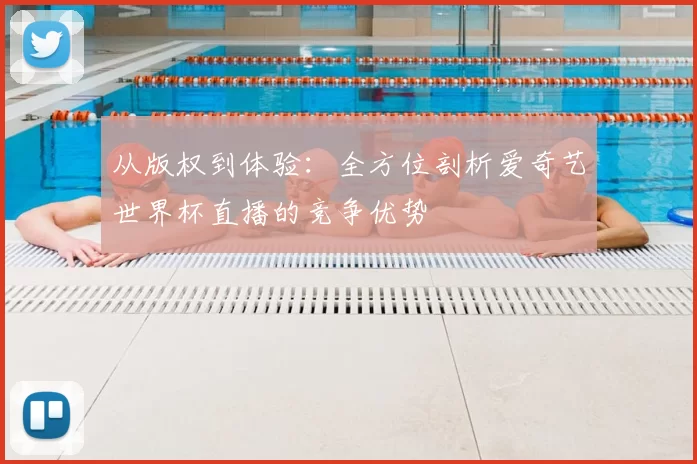 从版权到体验：全方位剖析爱奇艺世界杯直播的竞争优势