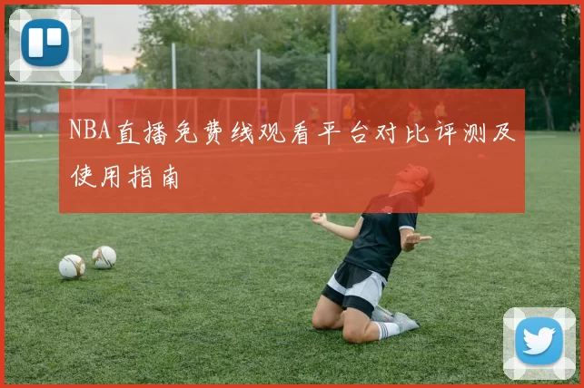 NBA直播免费线观看平台对比评测及使用指南