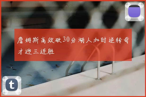 詹姆斯高效砍30分湖人加时逆转奇才迎三连胜