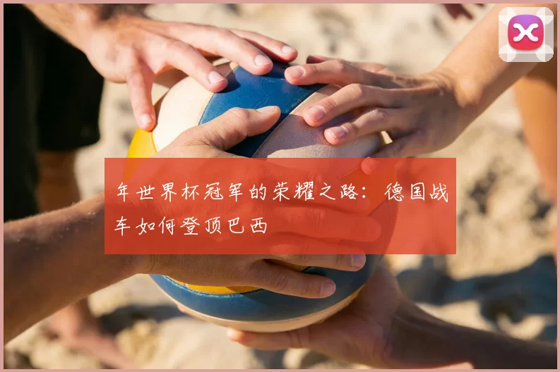 年世界杯冠军的荣耀之路：德国战车如何登顶巴西