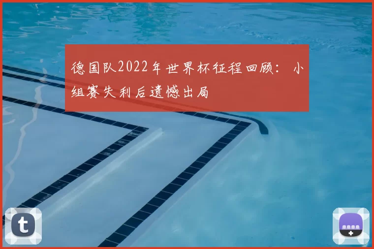 德国队2022年世界杯征程回顾：小组赛失利后遗憾出局