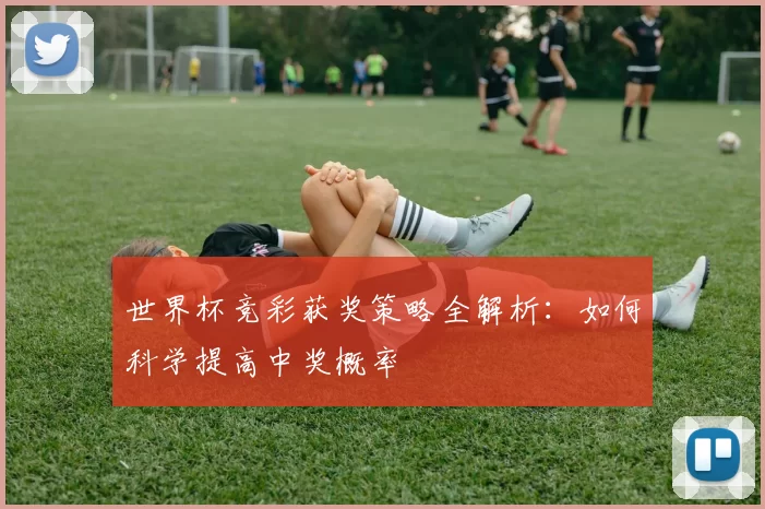 世界杯竞彩获奖策略全解析:如何科学提高中奖概率