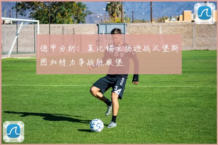 德甲分析：莱比锡主场迎战汉堡斯图加特力争战胜狼堡