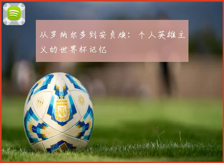从罗纳尔多到安贞焕：个人英雄主义的世界杯记忆